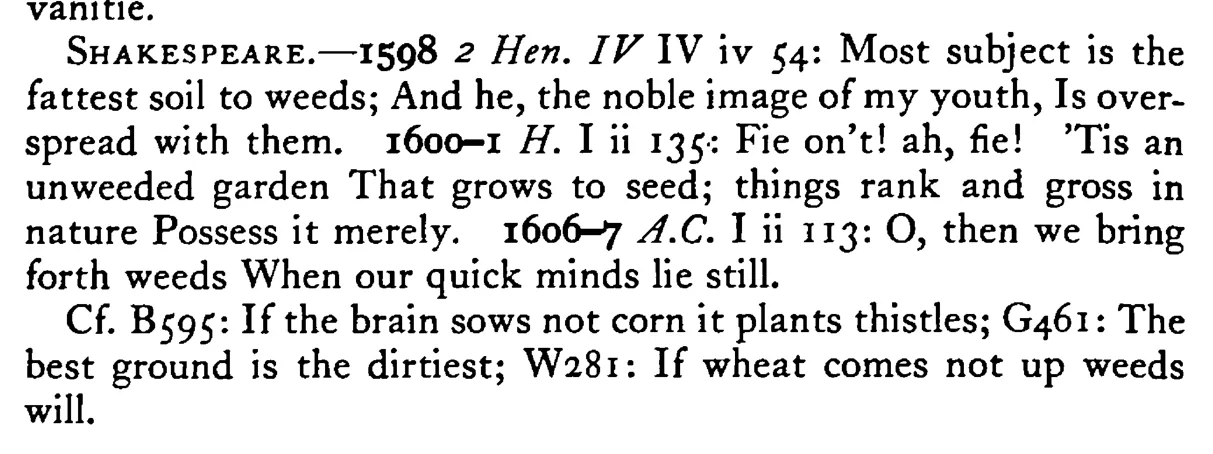 WEEDS come forth on the fattest soil if it is untilled - a scanned entry from Tilley's 1950 Dictionary of Proverbs. (continuation)
