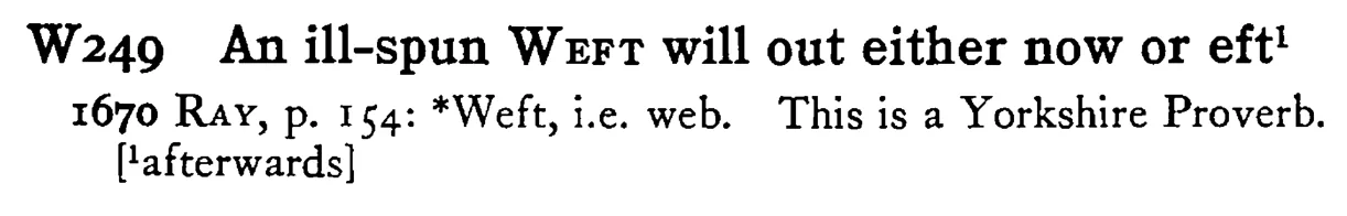 An ill-spun WEFT will out either now or eft¹ - a scanned entry from Tilley's 1950 Dictionary of Proverbs.