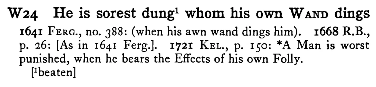 He is sorest dung¹ whom his own WAND dings - a scanned entry from Tilley's 1950 Dictionary of Proverbs.