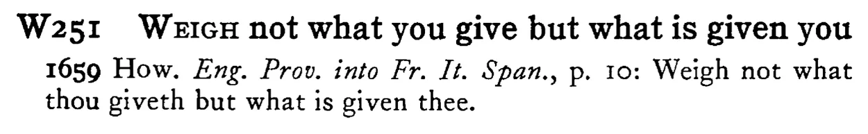 WEIGH not what you give but what is given you - a scanned entry from Tilley's 1950 Dictionary of Proverbs.