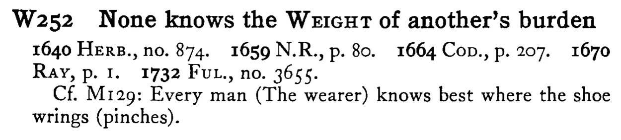 None knows the WEIGHT of another's burden - a scanned entry from Tilley's 1950 Dictionary of Proverbs.