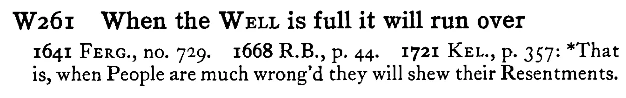 When the WELL is full it will run over - a scanned entry from Tilley's 1950 Dictionary of Proverbs.