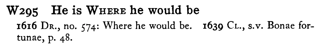 He is WHERE he would be - a scanned entry from Tilley's 1950 Dictionary of Proverbs.