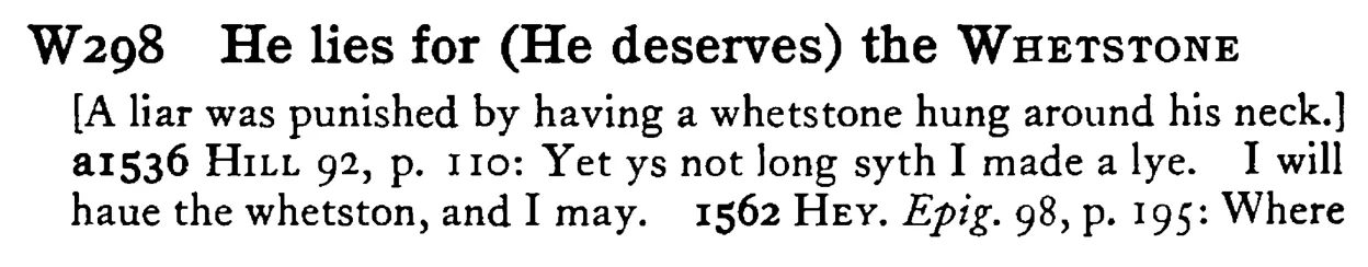He lies for (He deserves) the WHETSTONE - a scanned entry from Tilley's 1950 Dictionary of Proverbs.