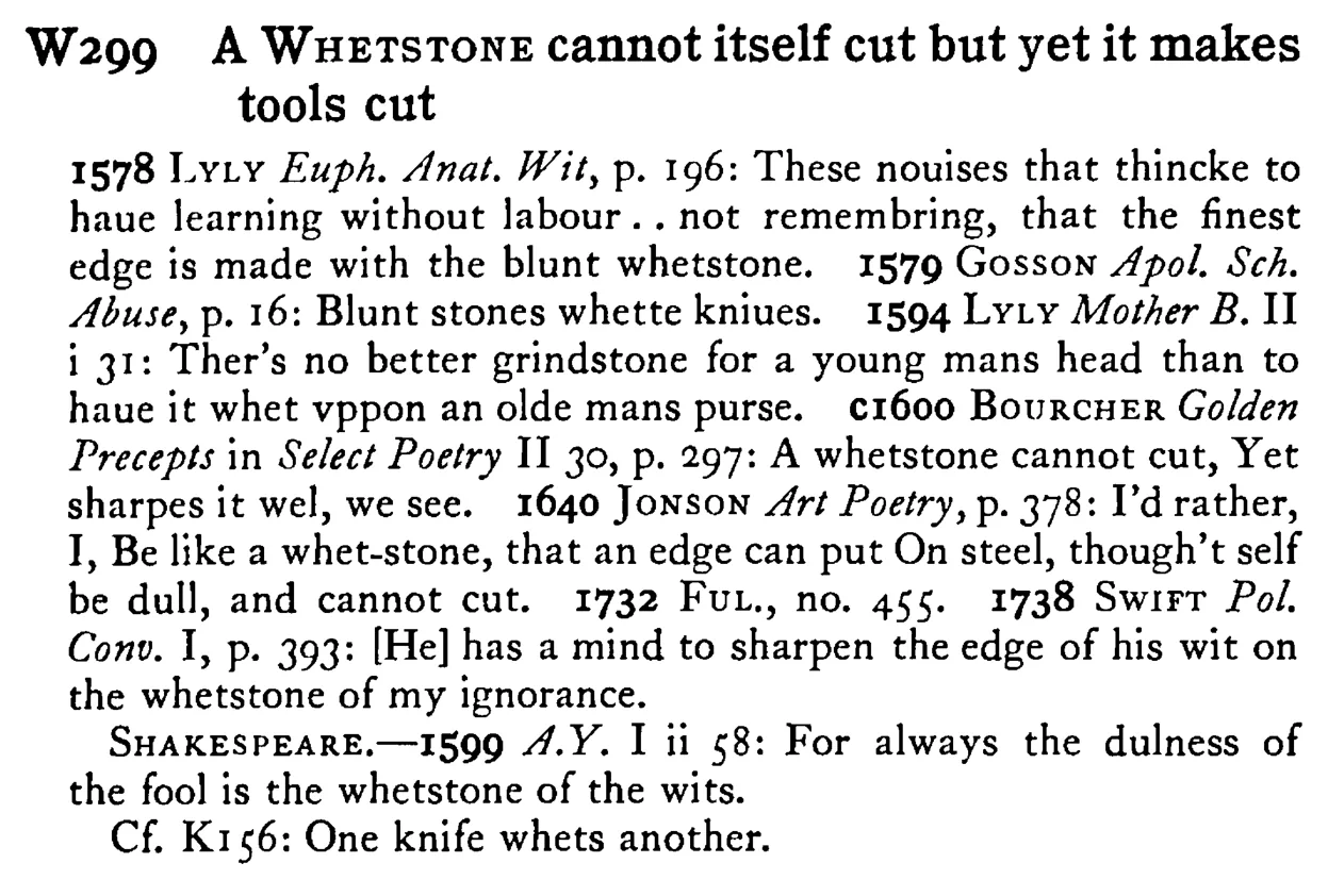 A WHETSTONE cannot itself cut but yet it makes tools cut - a scanned entry from Tilley's 1950 Dictionary of Proverbs.