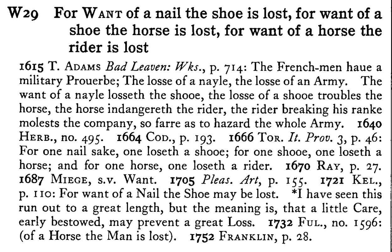 For WANT of a nail the shoe is lost, for want of a shoe the horse is lost, for want of a horse the rider is lost - a scanned entry from Tilley's 1950 Dictionary of Proverbs.