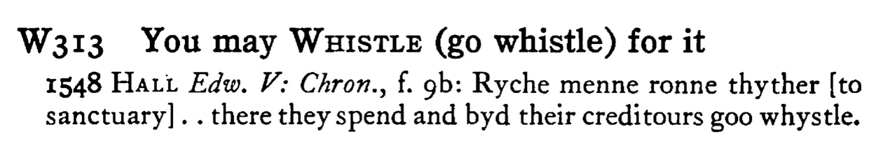 You may WHISTLE (go whistle) for it - a scanned entry from Tilley's 1950 Dictionary of Proverbs.