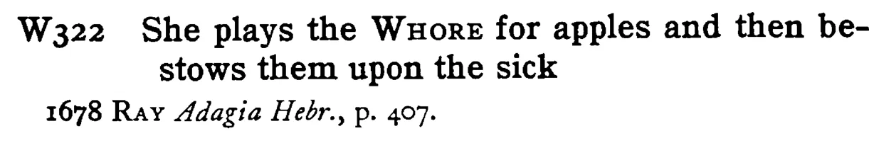She plays the WHORE for apples and then bestows them upon the sick - a scanned entry from Tilley's 1950 Dictionary of Proverbs.