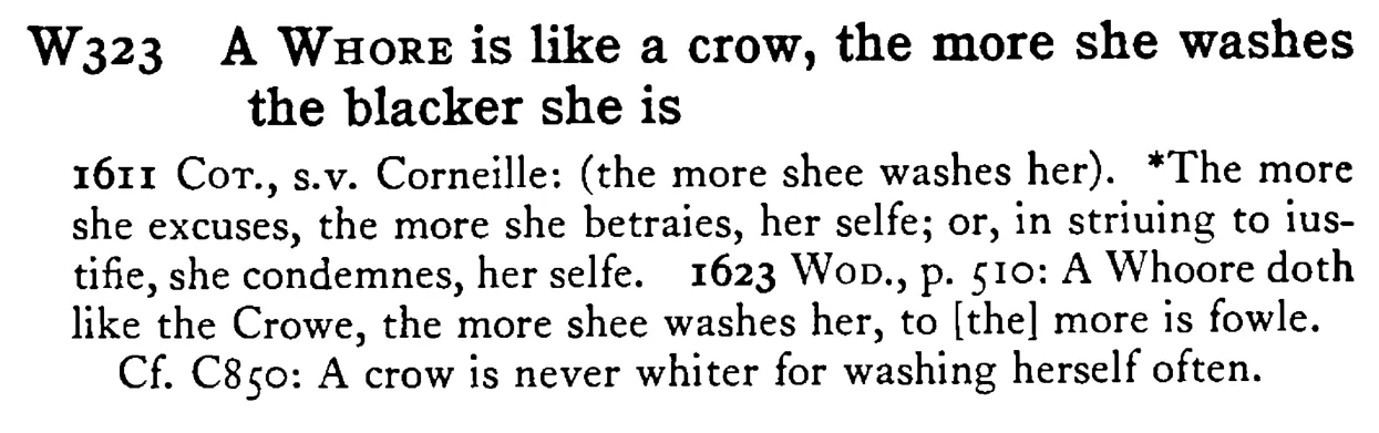A WHORE is like a crow, the more she washes the blacker she is - a scanned entry from Tilley's 1950 Dictionary of Proverbs.