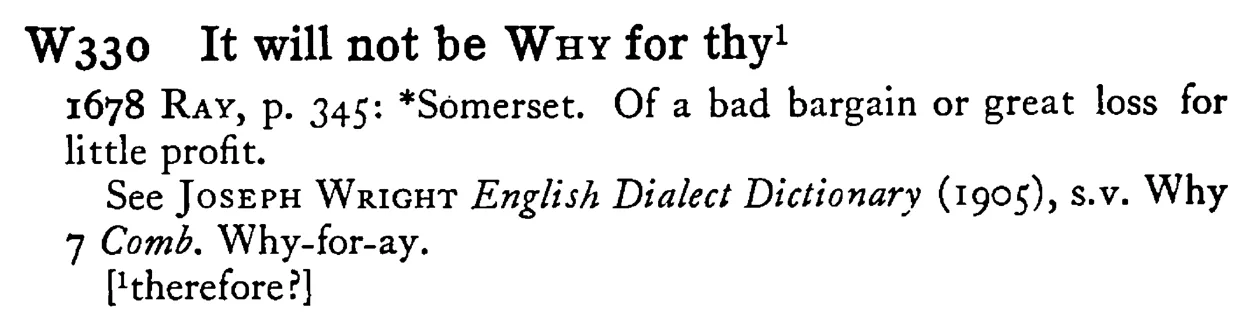 It will not be WHY for thy¹ - a scanned entry from Tilley's 1950 Dictionary of Proverbs.
