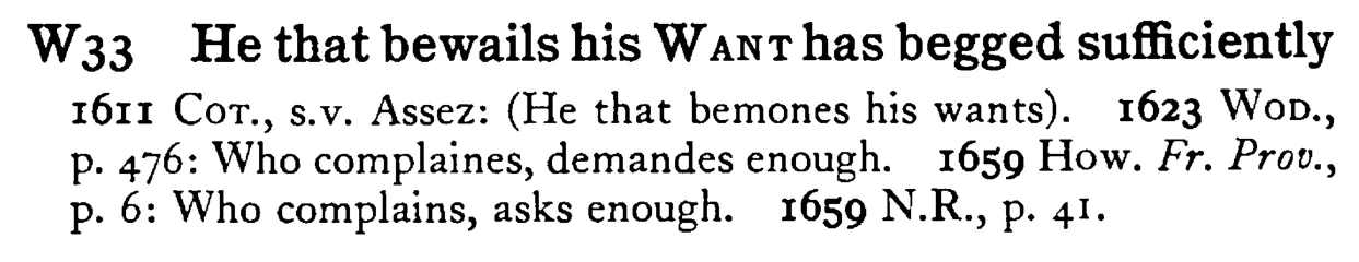 He that bewails his WANT has begged sufficiently - a scanned entry from Tilley's 1950 Dictionary of Proverbs.
