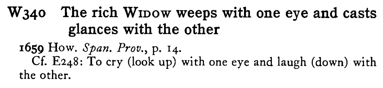 The rich WIDOW weeps with one eye and casts glances with the other - a scanned entry from Tilley's 1950 Dictionary of Proverbs.