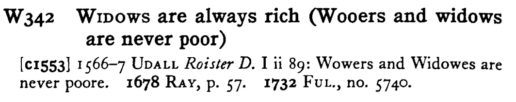 WIDOWS are always rich (Wooers and widows are never poor) - a scanned entry from Tilley's 1950 Dictionary of Proverbs.