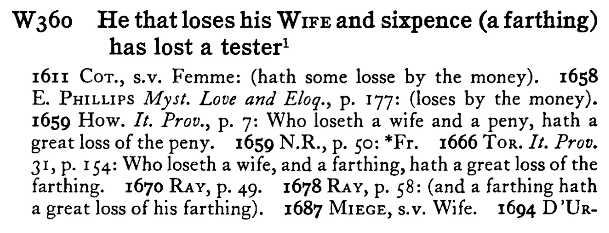 He that loses his WIFE and sixpence (a farthing) has lost a tester¹ - a scanned entry from Tilley's 1950 Dictionary of Proverbs.