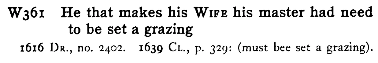 He that makes his WIFE his master had need to be set a grazing - a scanned entry from Tilley's 1950 Dictionary of Proverbs.