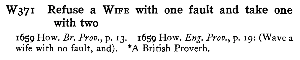 Refuse a WIFE with one fault and take one with two - a scanned entry from Tilley's 1950 Dictionary of Proverbs.