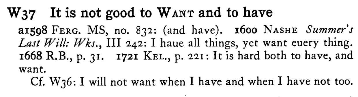 It is not good to WANT and to have - a scanned entry from Tilley's 1950 Dictionary of Proverbs.