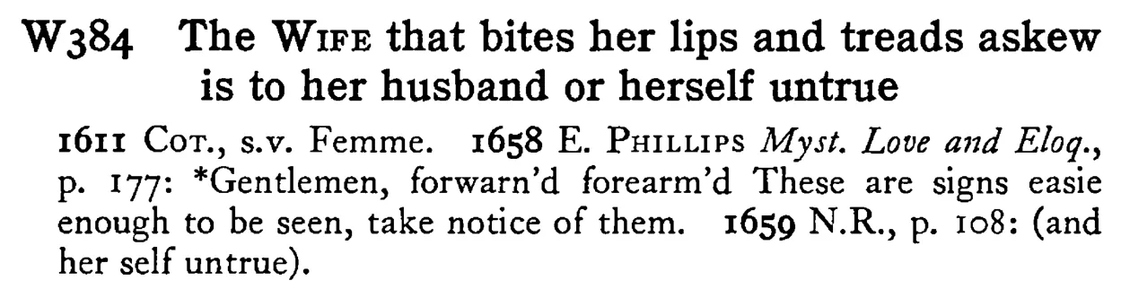 The WIFE that bites her lips and treads askew is to her husband or herself untrue - a scanned entry from Tilley's 1950 Dictionary of Proverbs.