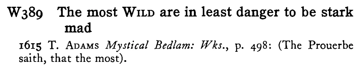 The most WILD are in least danger to be stark mad - a scanned entry from Tilley's 1950 Dictionary of Proverbs.