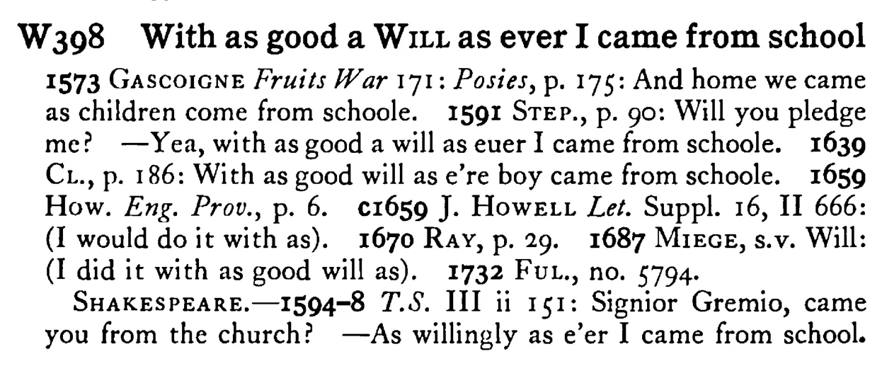 With as good a WILL as ever I came from school - a scanned entry from Tilley's 1950 Dictionary of Proverbs.