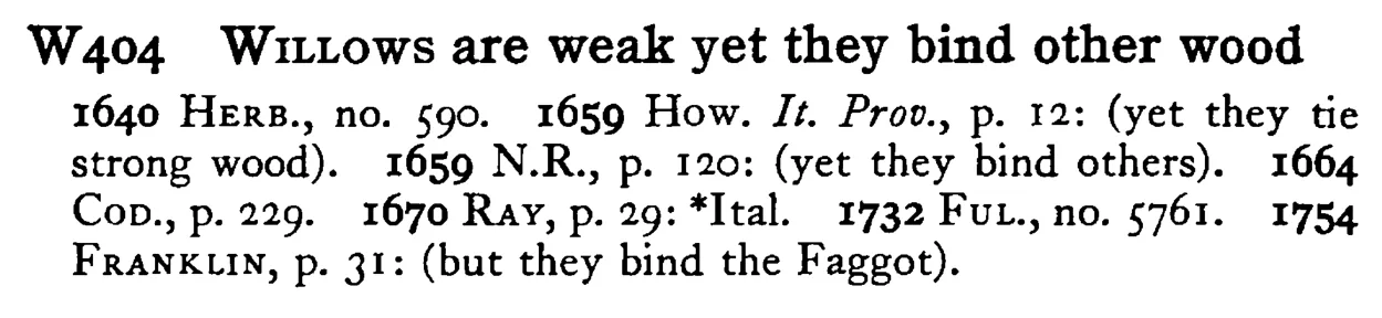 WILLOWS are weak yet they bind other wood - a scanned entry from Tilley's 1950 Dictionary of Proverbs.