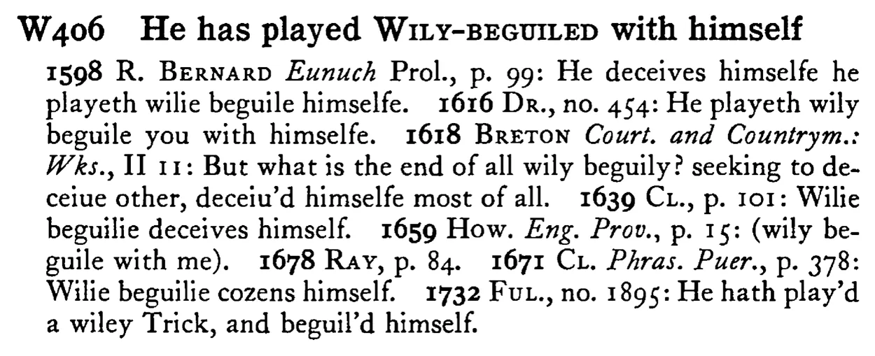 He has played WILY-BEGUILED with himself - a scanned entry from Tilley's 1950 Dictionary of Proverbs.