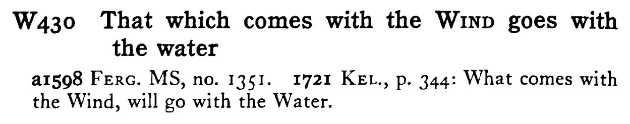That which comes with the WIND goes with the water - a scanned entry from Tilley's 1950 Dictionary of Proverbs.
