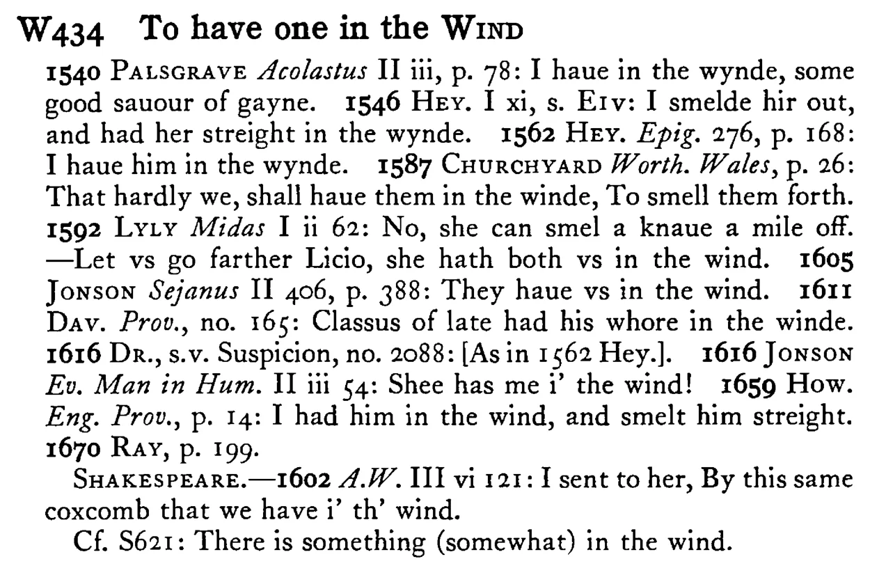 To have one in the WIND - a scanned entry from Tilley's 1950 Dictionary of Proverbs.