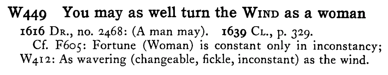 You may as well turn the WIND as a woman - a scanned entry from Tilley's 1950 Dictionary of Proverbs.