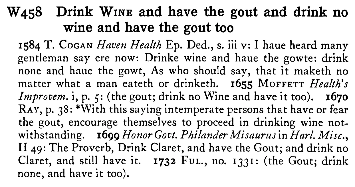 Drink WINE and have the gout and drink no wine and have the gout too - a scanned entry from Tilley's 1950 Dictionary of Proverbs.