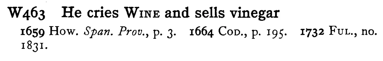 He cries WINE and sells vinegar - a scanned entry from Tilley's 1950 Dictionary of Proverbs.