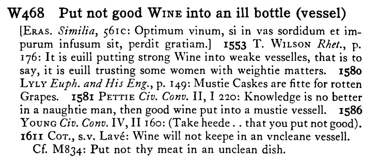 Put not good WINE into an ill bottle (vessel) - a scanned entry from Tilley's 1950 Dictionary of Proverbs.
