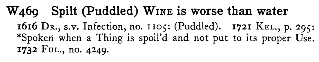 Spilt (Puddled) WINE is worse than water - a scanned entry from Tilley's 1950 Dictionary of Proverbs.