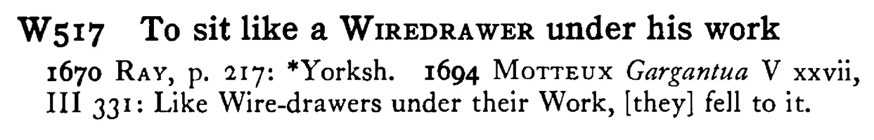 To sit like a WIREDRAWER under his work - a scanned entry from Tilley's 1950 Dictionary of Proverbs.