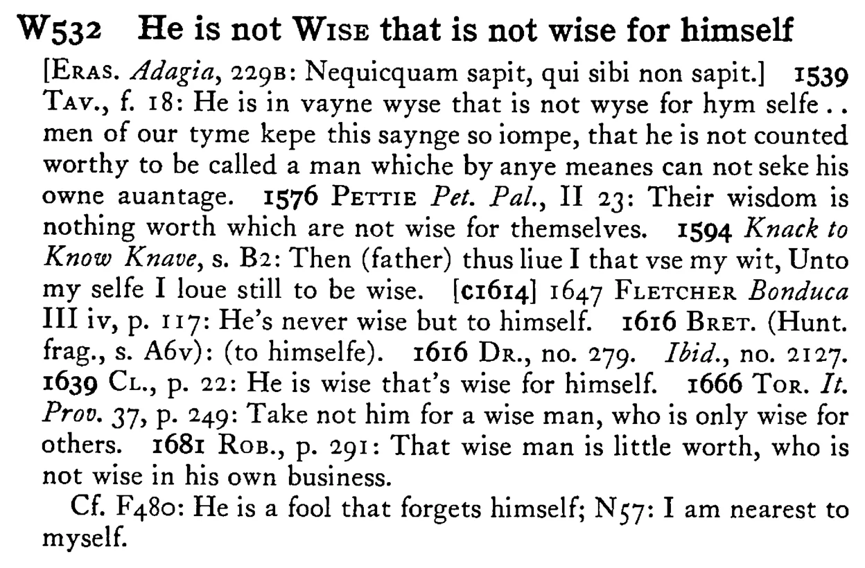 He is not WISE that is not wise for himself - a scanned entry from Tilley's 1950 Dictionary of Proverbs.