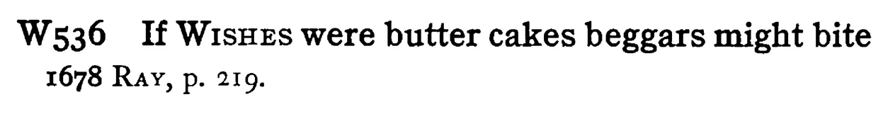 If WISHES were butter cakes beggars might bite - a scanned entry from Tilley's 1950 Dictionary of Proverbs.