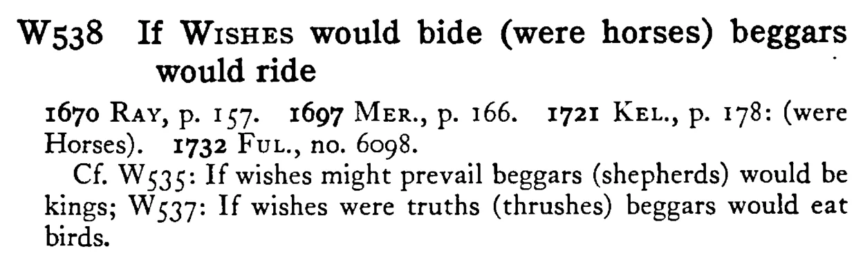 If WISHES would bide (were horses) beggars would ride - a scanned entry from Tilley's 1950 Dictionary of Proverbs.