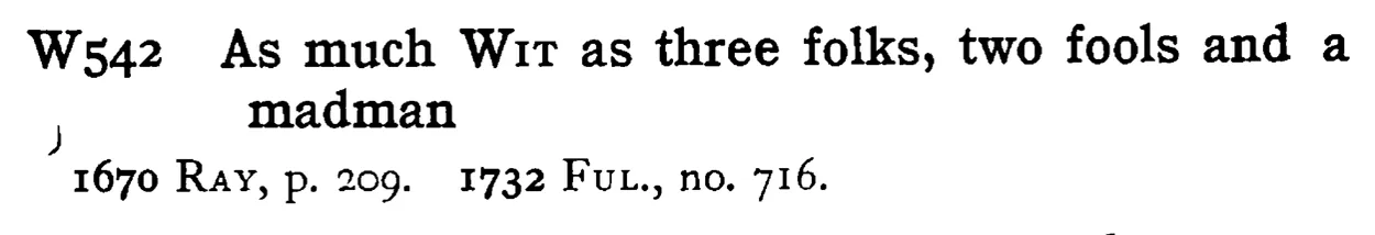 As much WIT as three folks, two fools and a madman - a scanned entry from Tilley's 1950 Dictionary of Proverbs.