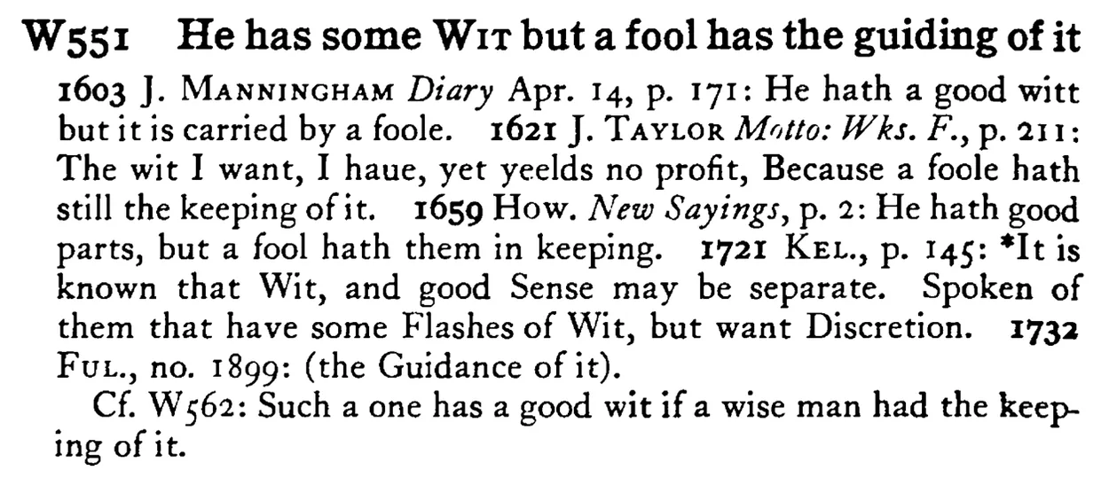 He has some WIT but a fool has the guiding of it - a scanned entry from Tilley's 1950 Dictionary of Proverbs.
