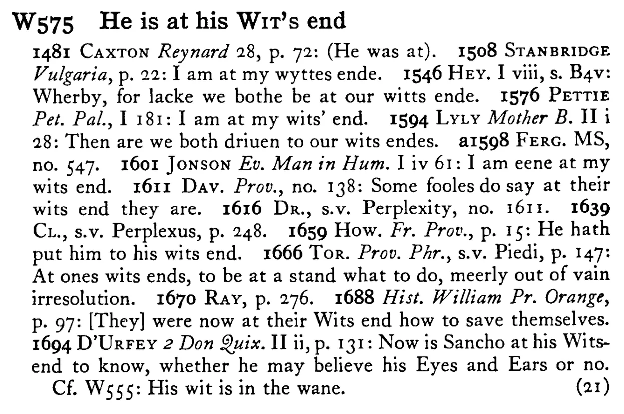 He is at his WIT's end - a scanned entry from Tilley's 1950 Dictionary of Proverbs.