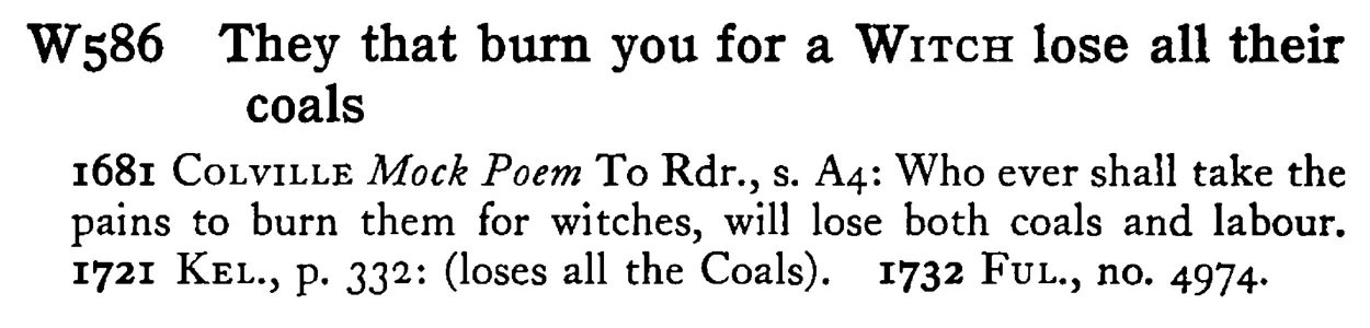 They that burn you for a WITCH lose all their coals - a scanned entry from Tilley's 1950 Dictionary of Proverbs.