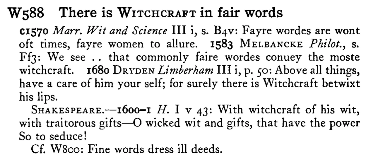 There is WITCHCRAFT in fair words - a scanned entry from Tilley's 1950 Dictionary of Proverbs.