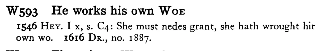 He works his own WOE - a scanned entry from Tilley's 1950 Dictionary of Proverbs.
