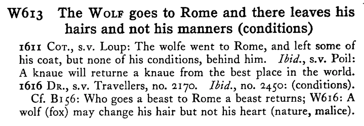 The WOLF goes to Rome and there leaves his hairs and not his manners (conditions) - a scanned entry from Tilley's 1950 Dictionary of Proverbs.