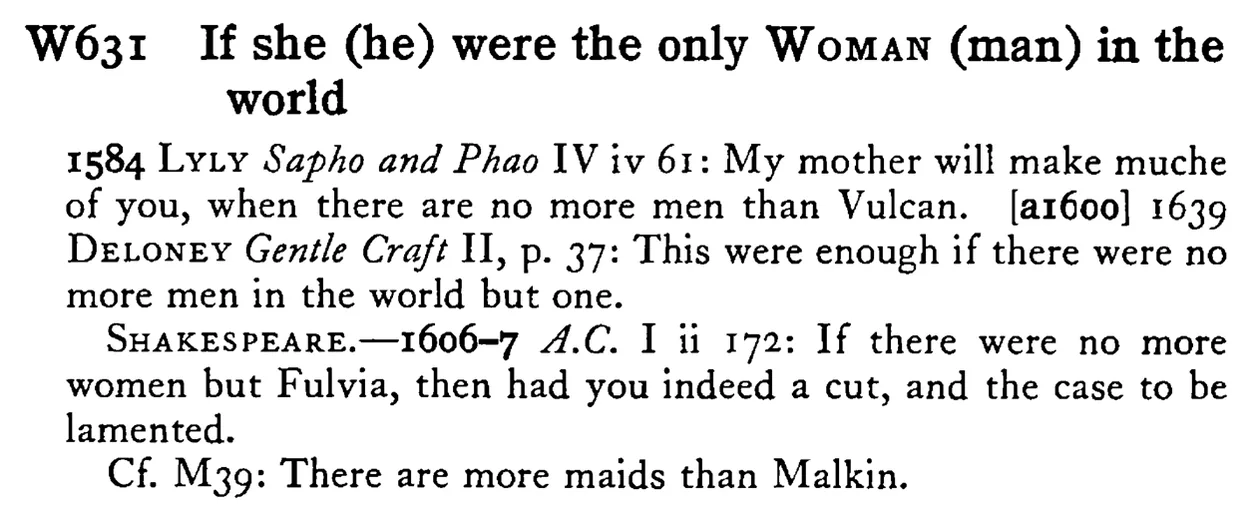 If she (he) were the only WOMAN (man) in the world - a scanned entry from Tilley's 1950 Dictionary of Proverbs.