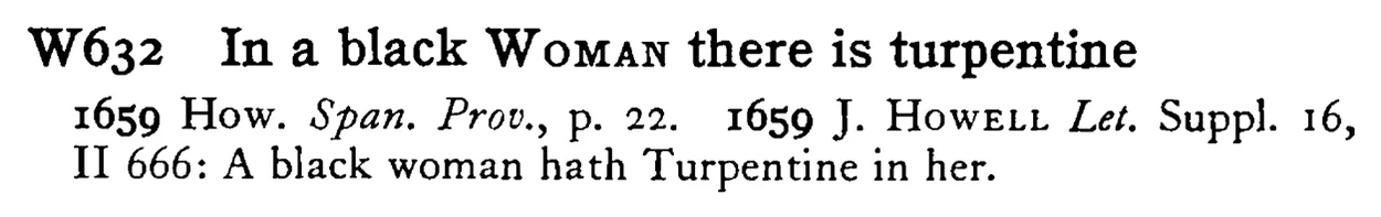 In a black WOMAN there is turpentine - a scanned entry from Tilley's 1950 Dictionary of Proverbs.