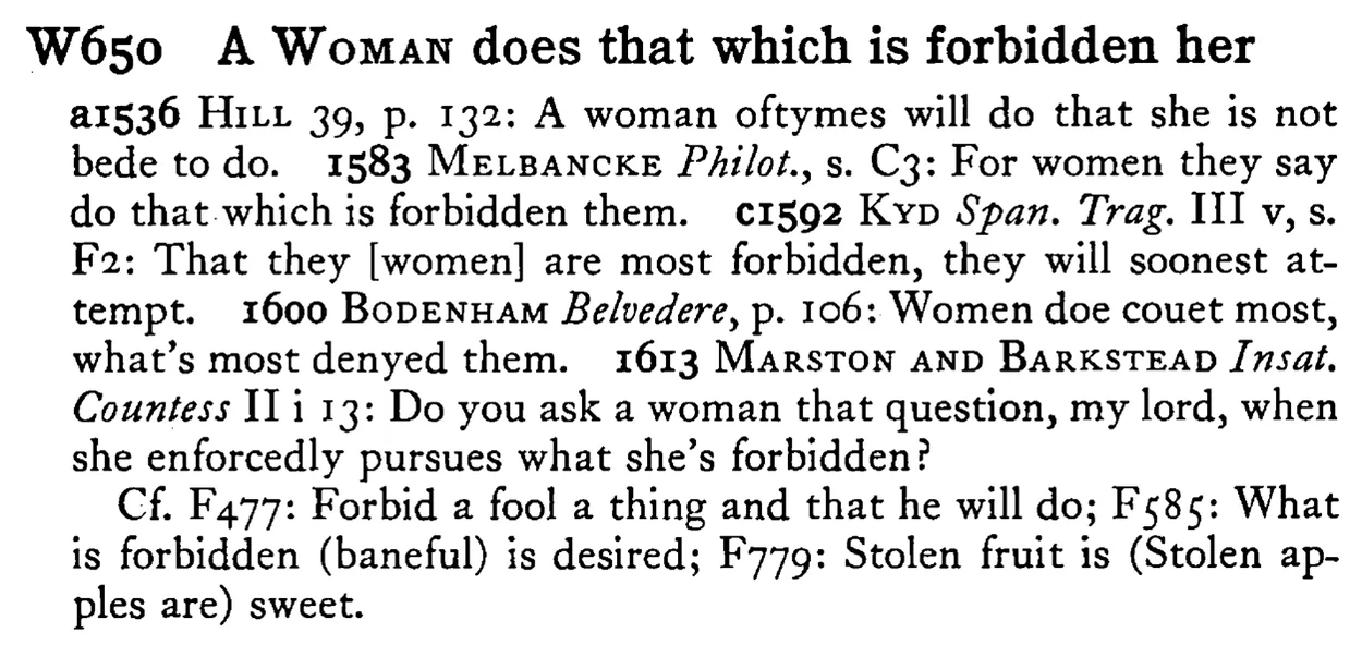 A WOMAN does that which is forbidden her - a scanned entry from Tilley's 1950 Dictionary of Proverbs.