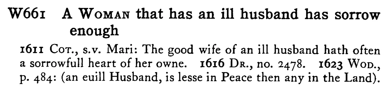 A WOMAN that has an ill husband has sorrow enough - a scanned entry from Tilley's 1950 Dictionary of Proverbs.