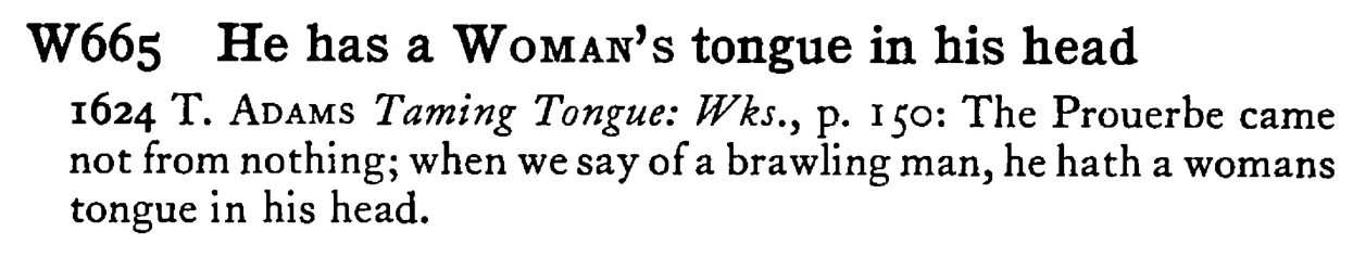 He has a WOMAN's tongue in his head - a scanned entry from Tilley's 1950 Dictionary of Proverbs.