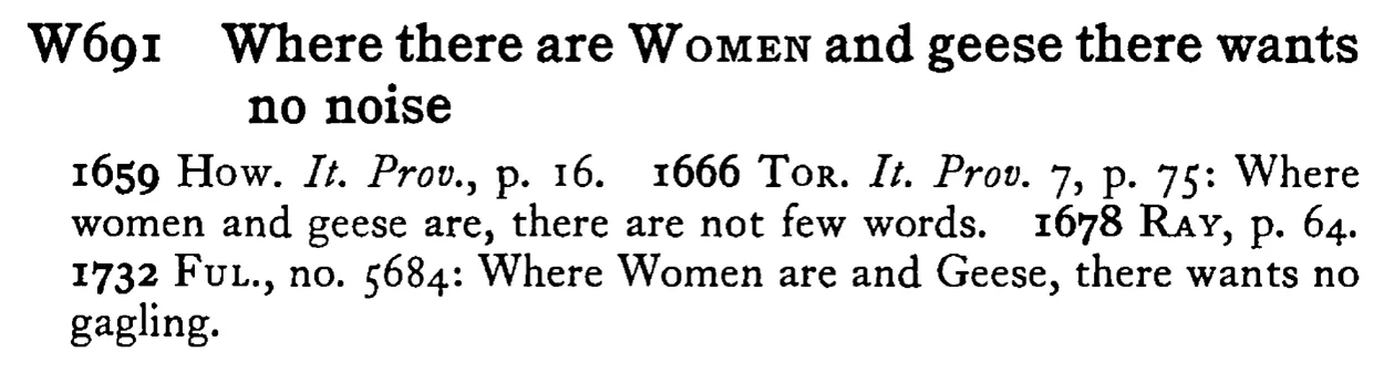Where there are WOMEN and geese there wants no noise - a scanned entry from Tilley's 1950 Dictionary of Proverbs.